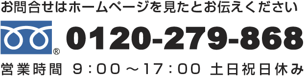 お問合せはホームページを見たとお伝えください 0120-279-868 営業時間9：00～17：00　土日祝日休み